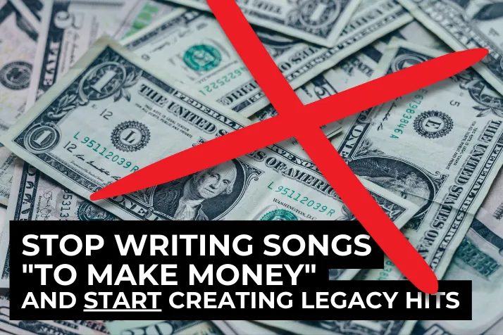 Stop Writing Songs To Make Money and Start Creating Legacy Hits