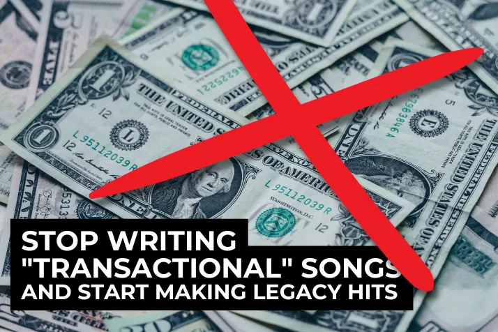 Stop Writing Transactional Songs and Start Making Legacy Hits